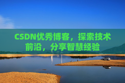 CSDN优秀博客,探索技术前沿,分享智慧经验